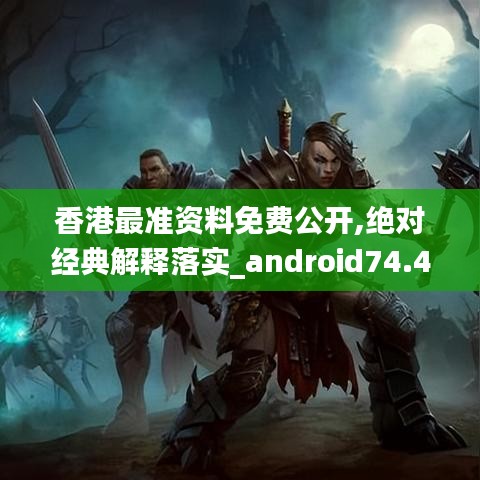 香港最准资料免费公开,绝对经典解释落实_android74.450-4