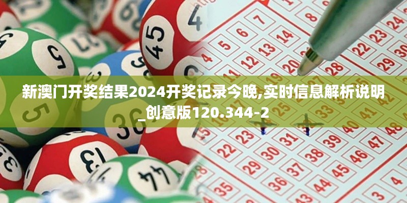 新澳门开奖结果2024开奖记录今晚,实时信息解析说明_创意版120.344-2