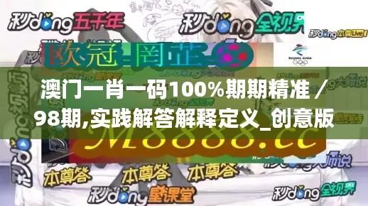 澳门一肖一码100%期期精准／98期,实践解答解释定义_创意版133.102-2