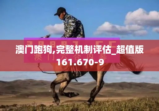 澳门跑狗,完整机制评估_超值版161.670-9