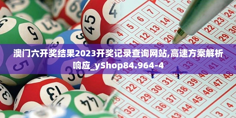 澳门六开奖结果2023开奖记录查询网站,高速方案解析响应_yShop84.964-4