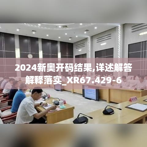 2024新奥开码结果,详述解答解释落实_XR67.429-6