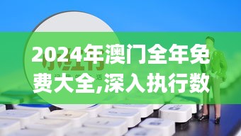 2024年澳门全年免费大全,深入执行数据策略_苹果版95.690-6