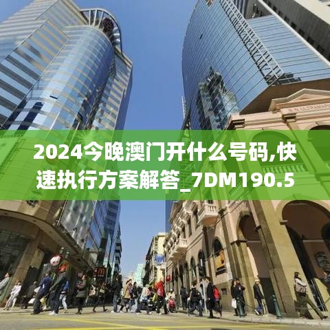 2024今晚澳门开什么号码,快速执行方案解答_7DM190.557-5