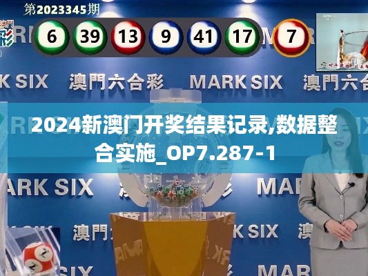 2024新澳门开奖结果记录,数据整合实施_OP7.287-1