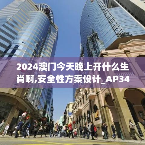 2024澳门今天晚上开什么生肖啊,安全性方案设计_AP34.563-4