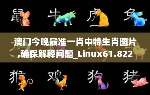 澳门今晚最准一肖中特生肖图片,确保解释问题_Linux61.822