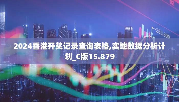 2024香港开奖记录查询表格,实地数据分析计划_C版15.879