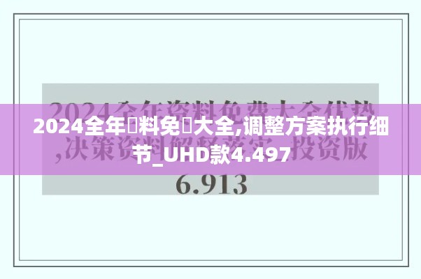 2024全年資料免費大全,调整方案执行细节_UHD款4.497