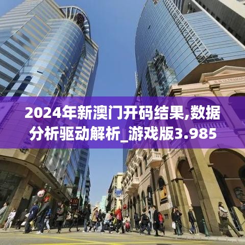 2024年新澳门开码结果,数据分析驱动解析_游戏版3.985