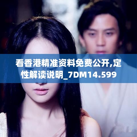 看香港精准资料免费公开,定性解读说明_7DM14.599