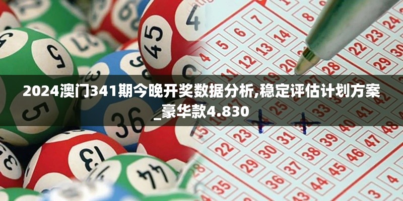 2024澳门341期今晚开奖数据分析,稳定评估计划方案_豪华款4.830