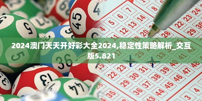 2024澳门天天开好彩大全2024,稳定性策略解析_交互版5.821