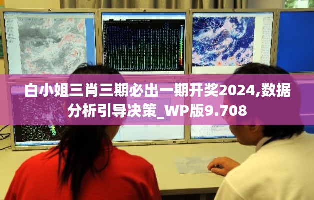 白小姐三肖三期必出一期开奖2024,数据分析引导决策_WP版9.708