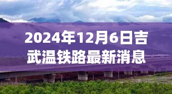 吉武温铁路最新动态揭秘，科技巨献引领未来出行新纪元（2024年12月6日更新）