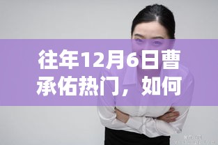 掌握往年12月6日曹承佑热门资讯，一步步指南助你轻松掌握资讯动态！