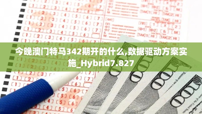 今晚澳门特马342期开的什么,数据驱动方案实施_Hybrid7.827