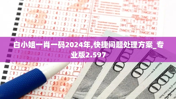 白小姐一肖一码2024年,快捷问题处理方案_专业版2.597