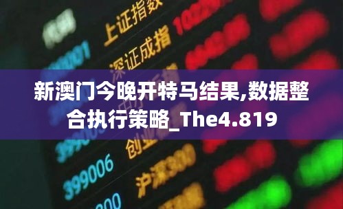 新澳门今晚开特马结果,数据整合执行策略_The4.819