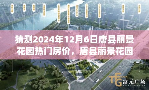 猜测2024年12月6日唐县丽景花园热门房价，唐县丽景花园未来房价展望，2024年12月6日的热门房价猜测