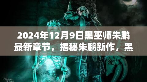 揭秘朱鹏新作黑巫师最新章节探秘（2024年12月9日）