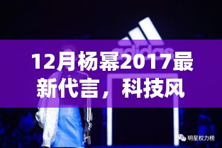 杨幂2017最新代言揭晓，科技风潮中的高科技新品惊艳亮相