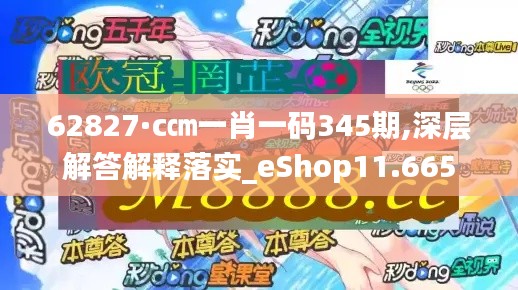 62827·c㎝一肖一码345期,深层解答解释落实_eShop11.665