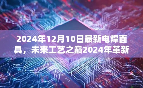 未来工艺之巅，智能电焊面具重塑科技焊接新体验（2024年革新版）