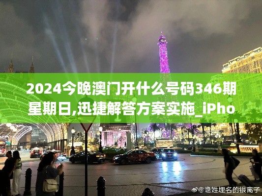 2024今晚澳门开什么号码346期星期日,迅捷解答方案实施_iPhone5.982