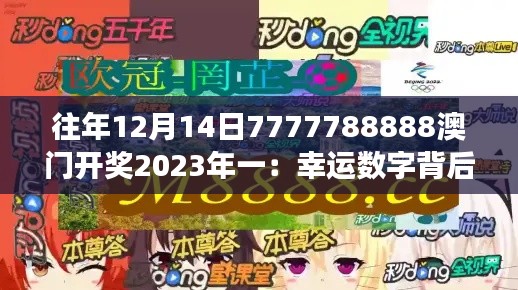 往年12月14日7777788888澳门开奖2023年一：幸运数字背后的精彩故事