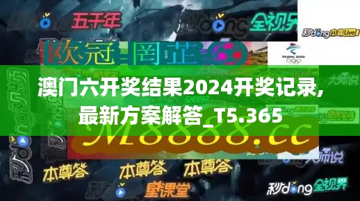 澳门六开奖结果2024开奖记录,最新方案解答_T5.365