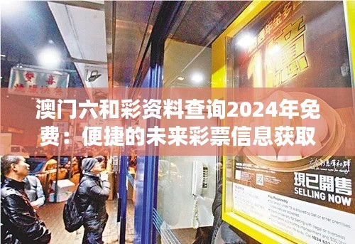 澳门六和彩资料查询2024年免费：便捷的未来彩票信息获取方式