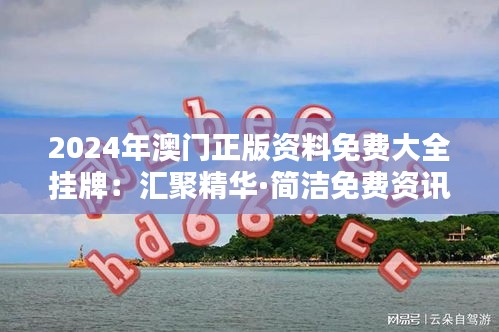 2024年澳门正版资料免费大全挂牌：汇聚精华·简洁免费资讯导航