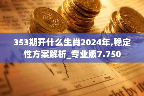 353期开什么生肖2024年,稳定性方案解析_专业版7.750