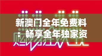 新澳门全年免费料：畅享全年独家资讯与优惠特权