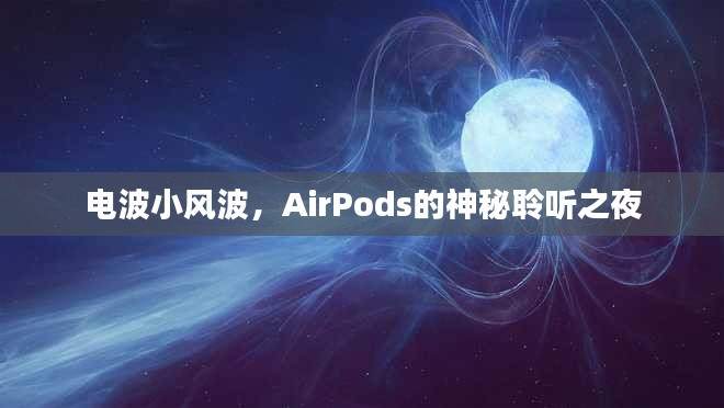 AirPods的神秘聆听之夜，电波小风波揭秘之旅