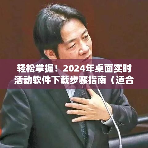 轻松掌握！全面指南，2024年桌面实时活动软件下载步骤（适合初学者与进阶用户）