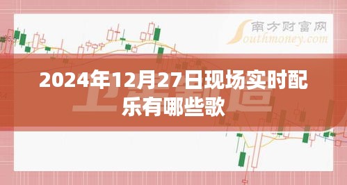 2024年12月27日现场音乐盛宴，实时配乐歌曲盘点，符合您的字数要求，同时能够吸引用户点击，适用于百度收录。