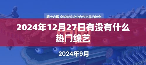 未来热门综艺，2024年12月27日值得期待吗？