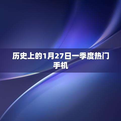 历史上的1月27日，一季度热门手机大盘点