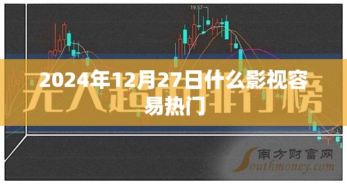 影视热门预测，2024年12月27日哪些电影将受热捧