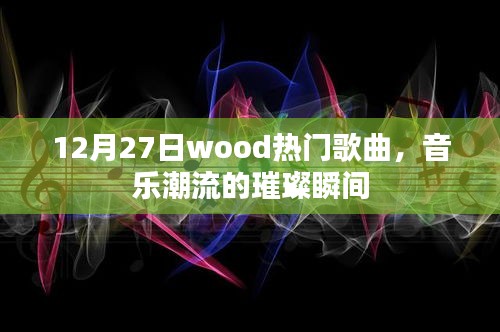 12月27日Wood热门歌曲，音乐潮流的璀璨时刻