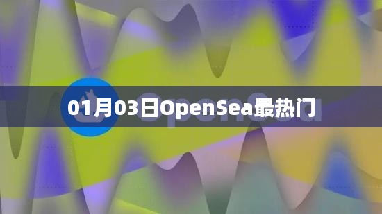 OpenSea热门交易日，揭秘01月03日市场热潮