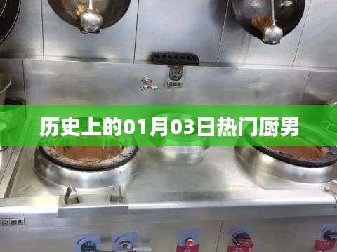 热门厨男诞生的日子，历史上的01月03日