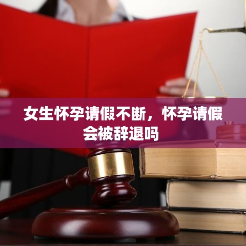 女生怀孕请假不断，怀孕请假会被辞退吗 