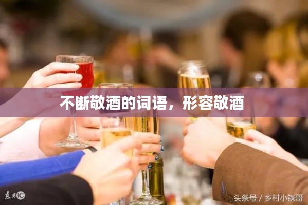 不断敬酒的词语，形容敬酒 