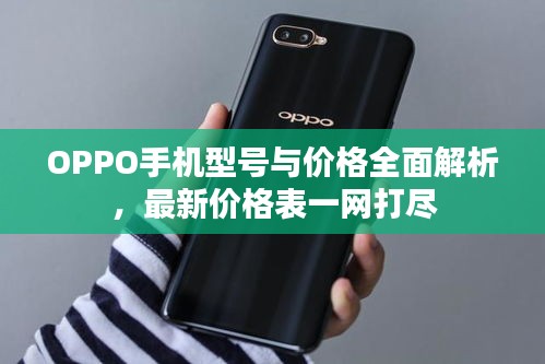 OPPO手机型号与价格全面解析，最新价格表一网打尽