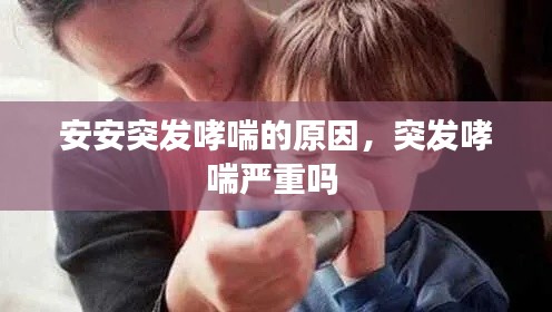 安安突发哮喘的原因，突发哮喘严重吗 