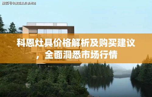 科恩灶具价格解析及购买建议，全面洞悉市场行情