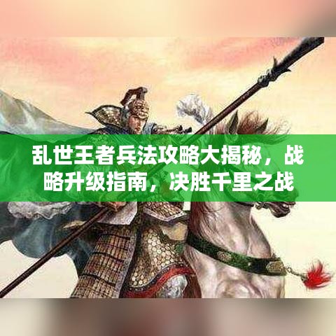 乱世王者兵法攻略大揭秘，战略升级指南，决胜千里之战